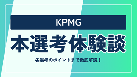 KPMGの本選考対策まとめ！ 選考フローや選考のポイントまで徹底解説