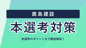 鹿島建設の選考フロー・本選考対策まとめ！ES・面接のポイントを徹底解説