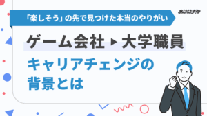 「楽しそう」の先で見つけた本当のやりがい ゲーム会社→大学職員というキャリアチェンジの背景とは