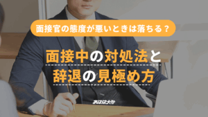 面接官の態度が悪いときは落ちる？面接中の対処法と辞退の見極め方