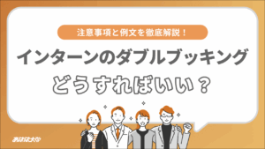 インターンのダブルブッキングどうすればいい？注意事項と例文を徹底解説！