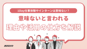 1Day仕事体験やインターンは意味ない？意味ないと言われる理由や活用の仕方を解説